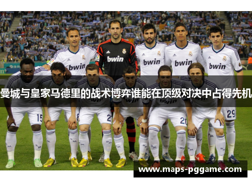 曼城与皇家马德里的战术博弈谁能在顶级对决中占得先机