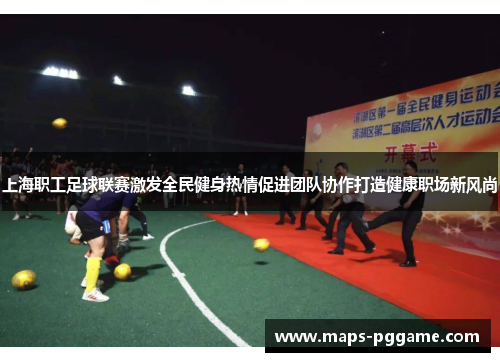 上海职工足球联赛激发全民健身热情促进团队协作打造健康职场新风尚