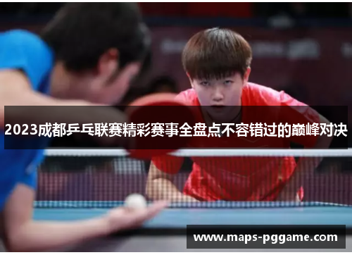 2023成都乒乓联赛精彩赛事全盘点不容错过的巅峰对决