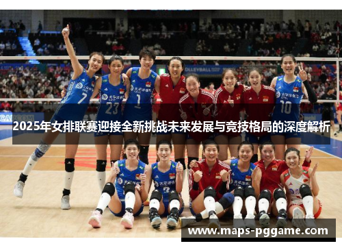 2025年女排联赛迎接全新挑战未来发展与竞技格局的深度解析