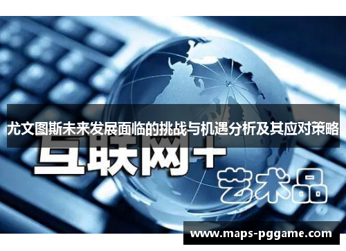 尤文图斯未来发展面临的挑战与机遇分析及其应对策略