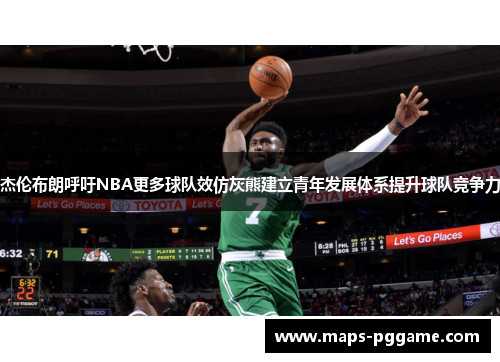 杰伦布朗呼吁NBA更多球队效仿灰熊建立青年发展体系提升球队竞争力