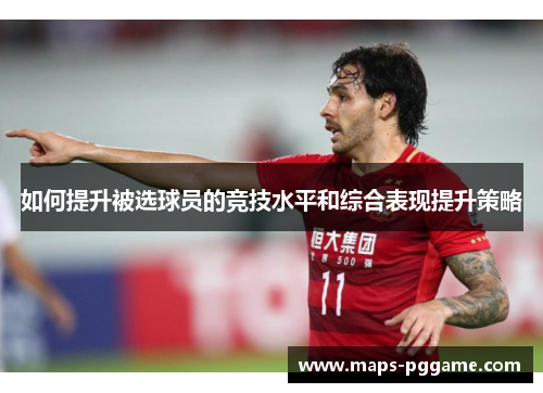 如何提升被选球员的竞技水平和综合表现提升策略