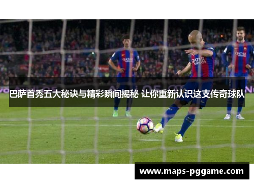 巴萨首秀五大秘诀与精彩瞬间揭秘 让你重新认识这支传奇球队