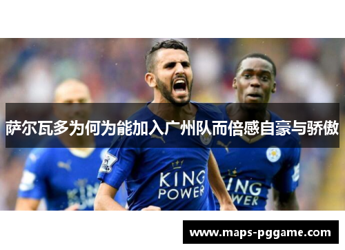 萨尔瓦多为何为能加入广州队而倍感自豪与骄傲