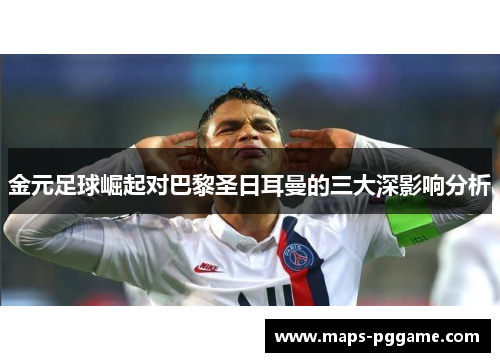 金元足球崛起对巴黎圣日耳曼的三大深影响分析