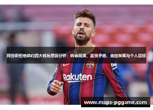阿劳霍拒绝续约四大背后原因分析：转会风波、薪资矛盾、竞技发展与个人目标