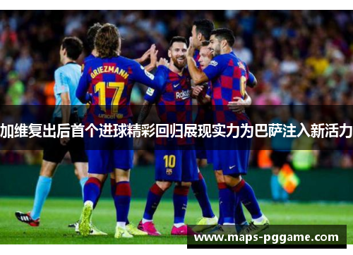 加维复出后首个进球精彩回归展现实力为巴萨注入新活力