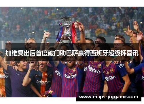 加维复出后首度破门助巴萨赢得西班牙超级杯喜讯