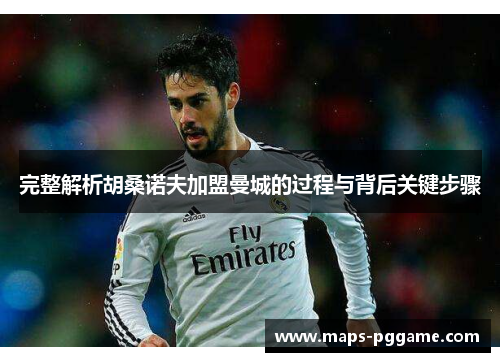 完整解析胡桑诺夫加盟曼城的过程与背后关键步骤