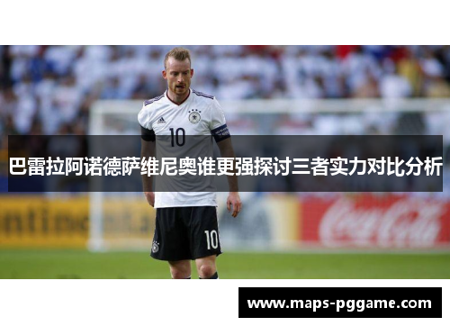 巴雷拉阿诺德萨维尼奥谁更强探讨三者实力对比分析