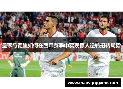 皇家马德里如何在西甲赛季中实现惊人逆转扭转局势