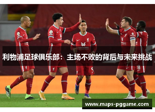 利物浦足球俱乐部：主场不败的背后与未来挑战