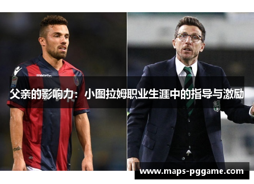 父亲的影响力：小图拉姆职业生涯中的指导与激励