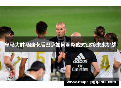 皇马大胜马略卡后巴萨如何调整应对迎接未来挑战