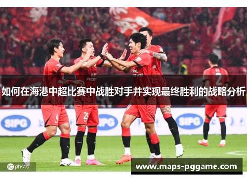 如何在海港中超比赛中战胜对手并实现最终胜利的战略分析