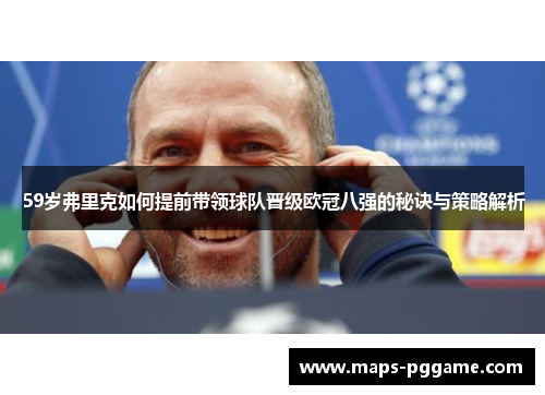 59岁弗里克如何提前带领球队晋级欧冠八强的秘诀与策略解析
