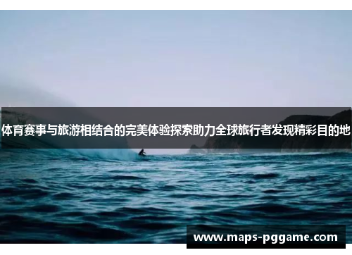 体育赛事与旅游相结合的完美体验探索助力全球旅行者发现精彩目的地