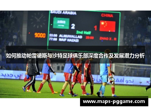 如何推动帕雷德斯与沙特足球俱乐部深度合作及发展潜力分析