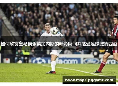 如何欣赏皇马绝杀莱加内斯的精彩瞬间并感受足球激情四溢