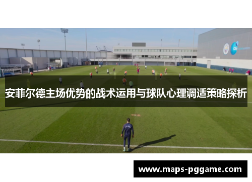 安菲尔德主场优势的战术运用与球队心理调适策略探析