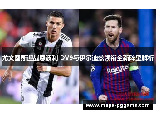 尤文图斯迎战恩波利 DV9与伊尔迪兹领衔全新阵型解析
