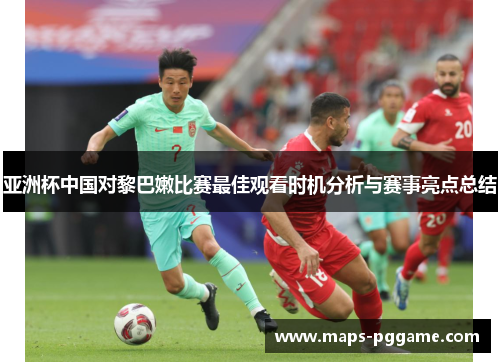 亚洲杯中国对黎巴嫩比赛最佳观看时机分析与赛事亮点总结