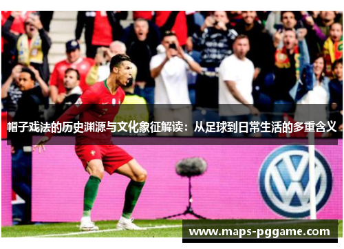 帽子戏法的历史渊源与文化象征解读：从足球到日常生活的多重含义