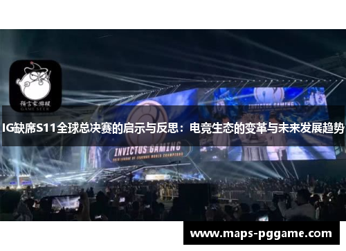 IG缺席S11全球总决赛的启示与反思：电竞生态的变革与未来发展趋势