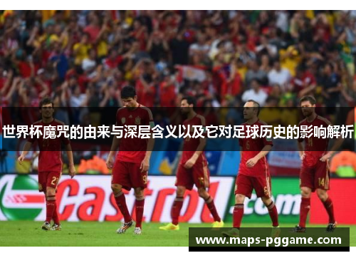 世界杯魔咒的由来与深层含义以及它对足球历史的影响解析