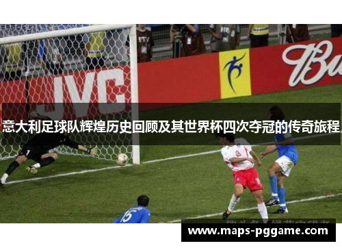 意大利足球队辉煌历史回顾及其世界杯四次夺冠的传奇旅程