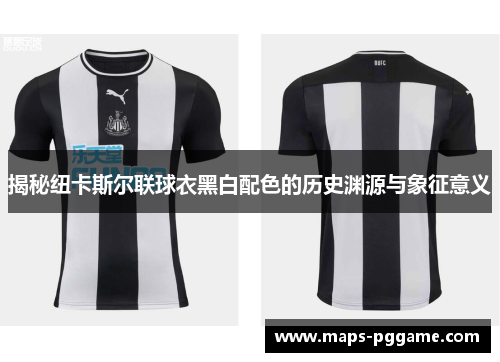揭秘纽卡斯尔联球衣黑白配色的历史渊源与象征意义