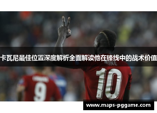 卡瓦尼最佳位置深度解析全面解读他在锋线中的战术价值