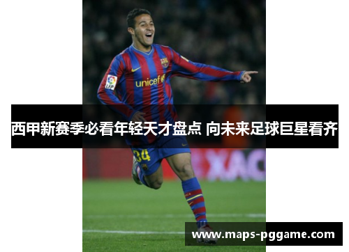 西甲新赛季必看年轻天才盘点 向未来足球巨星看齐