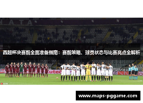 西超杯决赛前全面准备指南：赛前策略、球员状态与比赛亮点全解析