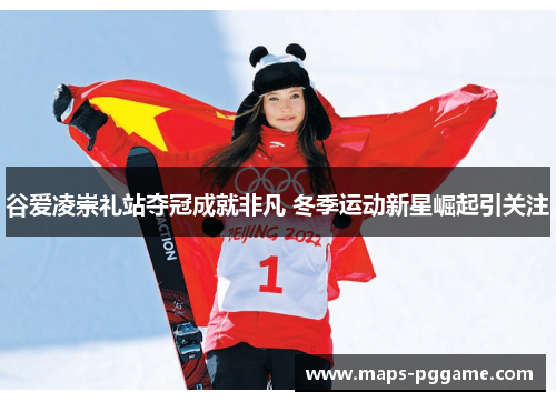 谷爱凌崇礼站夺冠成就非凡 冬季运动新星崛起引关注