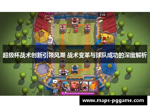 超级杯战术创新引领风潮 战术变革与球队成功的深度解析