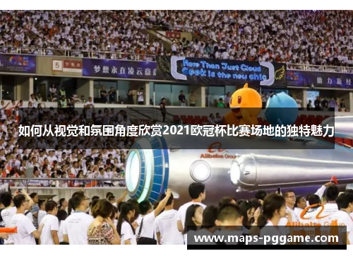如何从视觉和氛围角度欣赏2021欧冠杯比赛场地的独特魅力