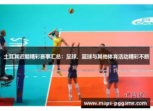土耳其近期精彩赛事汇总：足球、篮球与其他体育活动精彩不断