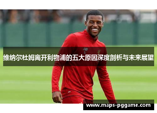 维纳尔杜姆离开利物浦的五大原因深度剖析与未来展望