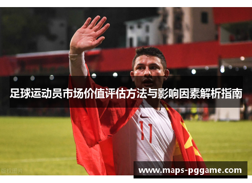 足球运动员市场价值评估方法与影响因素解析指南 足球运动员市场价值评估方法与影响因素解析指南