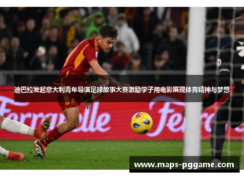 迪巴拉发起意大利青年导演足球故事大赛激励学子用电影展现体育精神与梦想