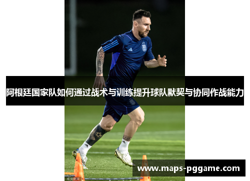 阿根廷国家队如何通过战术与训练提升球队默契与协同作战能力 阿根廷国家队如何通过战术与训练提升球队默契与协同作战能力