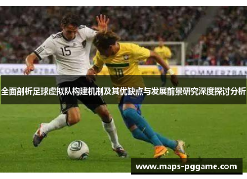 全面剖析足球虚拟队构建机制及其优缺点与发展前景研究深度探讨分析 全面剖析足球虚拟队构建机制及其优缺点与发展前景研究深度探讨分析