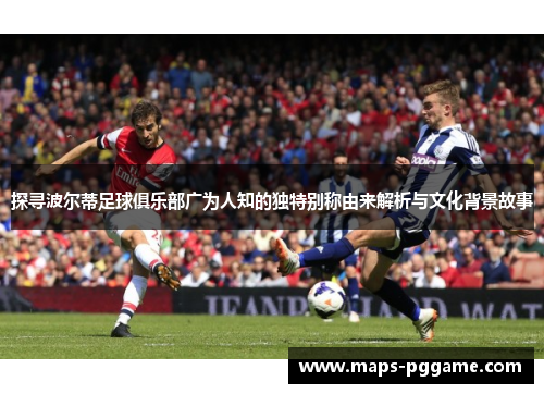 探寻波尔蒂足球俱乐部广为人知的独特别称由来解析与文化背景故事 探寻波尔蒂足球俱乐部广为人知的独特别称由来解析与文化背景故事