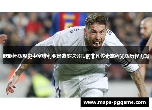 欧联杯辉煌史中塞维利亚缔造多次登顶的非凡传奇旅程光辉历程再现 欧联杯辉煌史中塞维利亚缔造多次登顶的非凡传奇旅程光辉历程再现