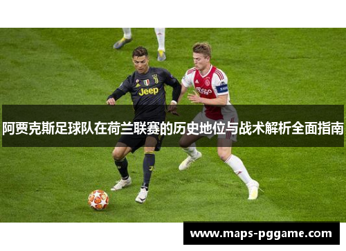 阿贾克斯足球队在荷兰联赛的历史地位与战术解析全面指南