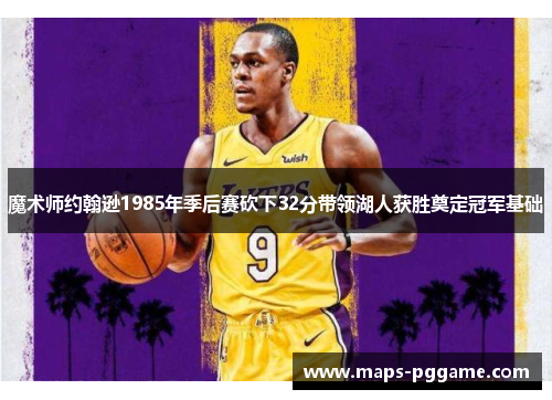 魔术师约翰逊1985年季后赛砍下32分带领湖人获胜奠定冠军基础