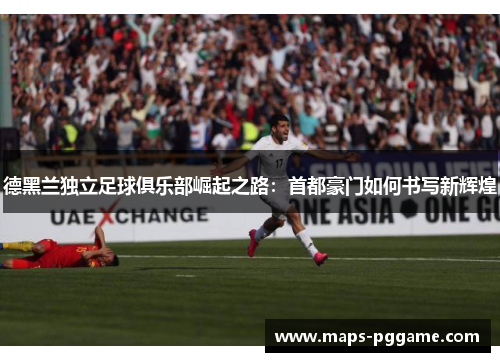 德黑兰独立足球俱乐部崛起之路：首都豪门如何书写新辉煌