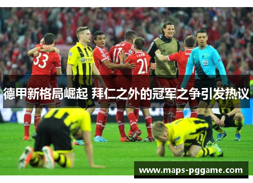 德甲新格局崛起 拜仁之外的冠军之争引发热议